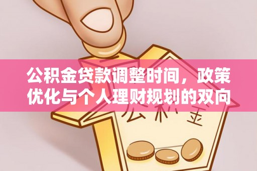 中介公积金贷款调整时间，政策优化与个人理财规划的双向考量