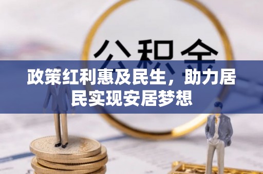 中介政策红利惠及民生，助力居民实现安居梦想