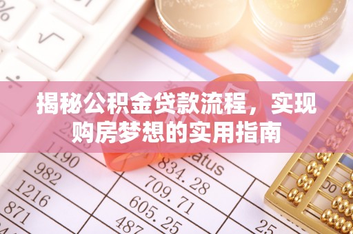 中介揭秘公积金贷款流程，实现购房梦想的实用指南