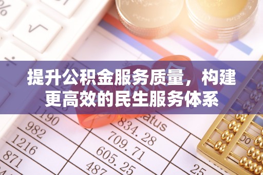 中介提升公积金服务质量，构建更高效的民生服务体系