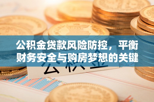 中介公积金贷款风险防控，平衡财务安全与购房梦想的关键