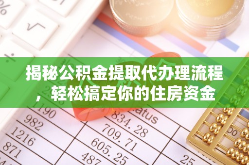 中介揭秘公积金提取代办理流程，轻松搞定你的住房资金