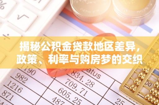 中介揭秘公积金贷款地区差异，政策、利率与购房梦的交织