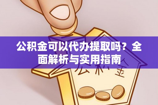 中介公积金可以代办提取吗？全面解析与实用指南
