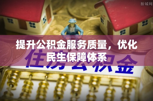 中介提升公积金服务质量，优化民生保障体系