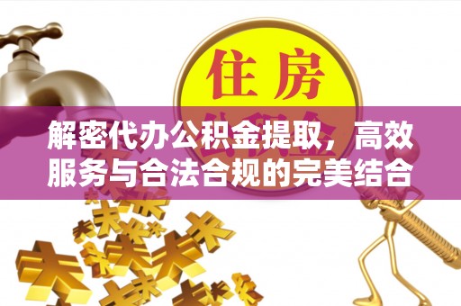 中介解密代办公积金提取，高效服务与合法合规的完美结合
