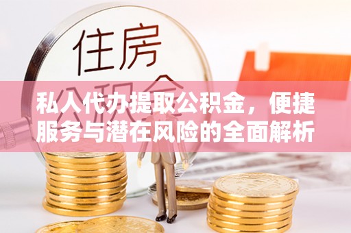 中介私人代办提取公积金，便捷服务与潜在风险的全面解析