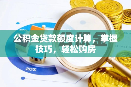 中介公积金贷款额度计算，掌握技巧，轻松购房