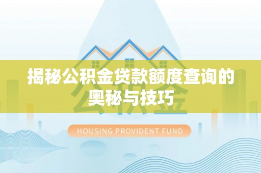 中介揭秘公积金贷款额度查询的奥秘与技巧