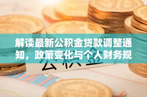 中介解读最新公积金贷款调整通知，政策变化与个人财务规划