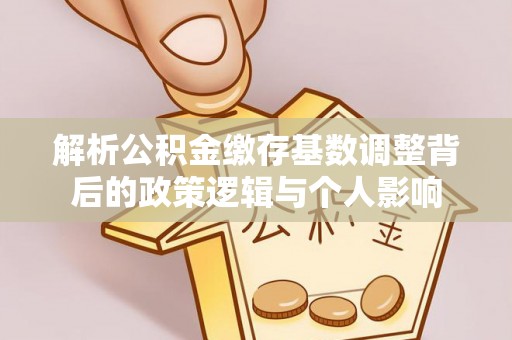 中介解析公积金缴存基数调整背后的政策逻辑与个人影响