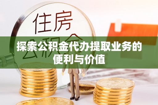 中介探索公积金代办提取业务的便利与价值