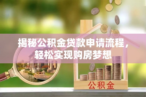 中介揭秘公积金贷款申请流程，轻松实现购房梦想