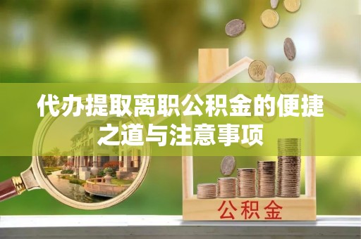 中介代办提取离职公积金的便捷之道与注意事项