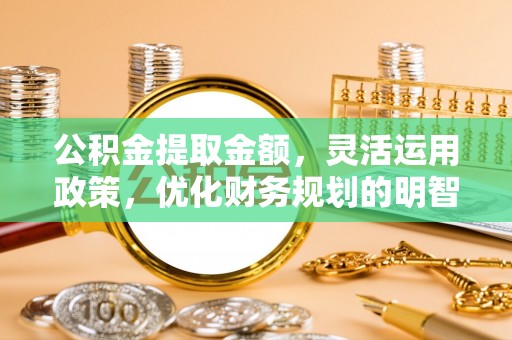 中介公积金提取金额，灵活运用政策，优化财务规划的明智选择
