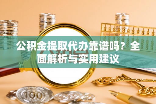 中介公积金提取代办靠谱吗？全面解析与实用建议