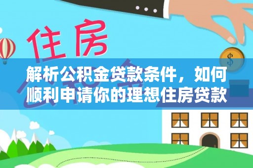 中介解析公积金贷款条件，如何顺利申请你的理想住房贷款