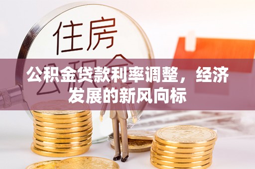 中介公积金贷款利率调整，经济发展的新风向标