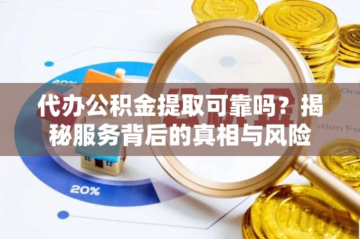 中介代办公积金提取可靠吗？揭秘服务背后的真相与风险