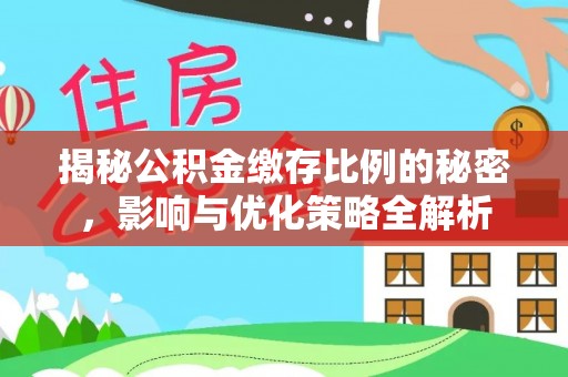 中介揭秘公积金缴存比例的秘密，影响与优化策略全解析