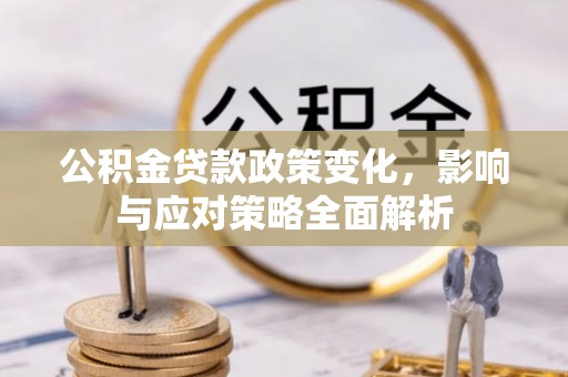 中介公积金贷款政策变化，影响与应对策略全面解析