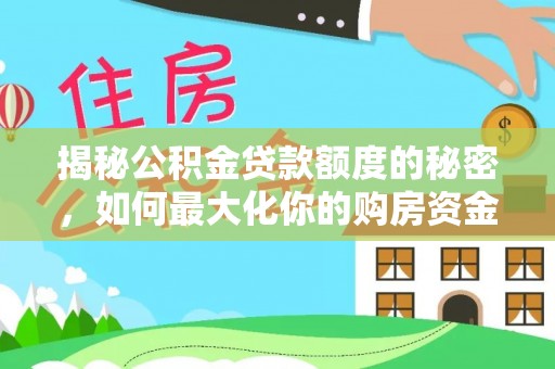 中介揭秘公积金贷款额度的秘密，如何最大化你的购房资金