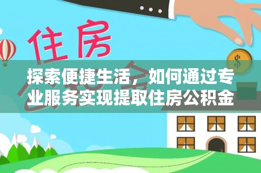 中介探索便捷生活，如何通过专业服务实现提取住房公积金代办