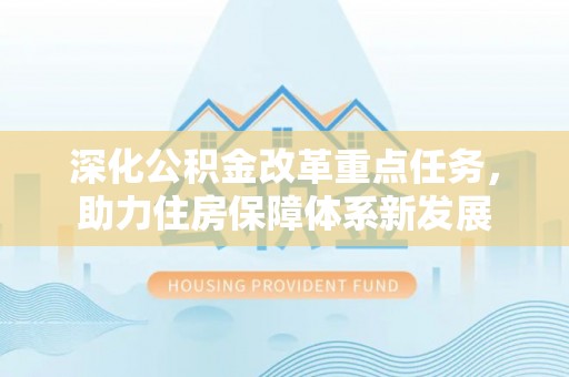 中介深化公积金改革重点任务，助力住房保障体系新发展