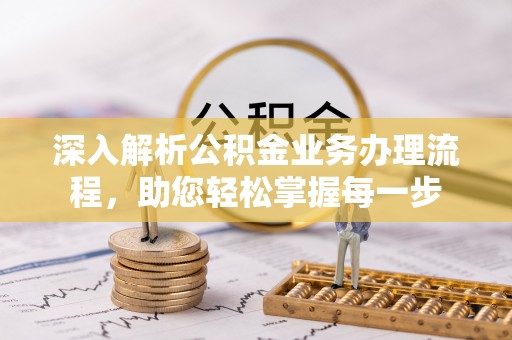 中介深入解析公积金业务办理流程，助您轻松掌握每一步