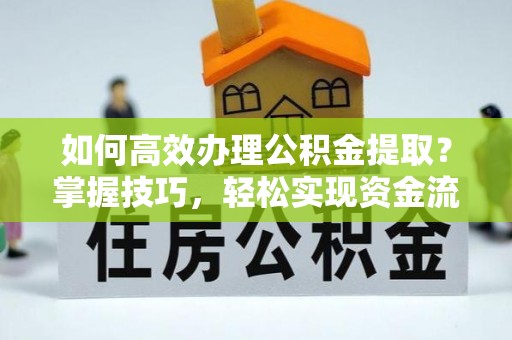 中介如何高效办理公积金提取？掌握技巧，轻松实现资金流动