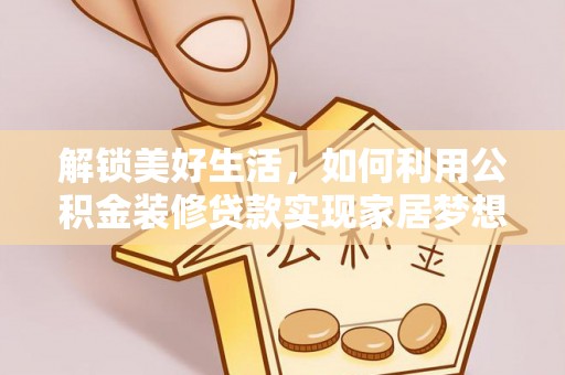 中介解锁美好生活，如何利用公积金装修贷款实现家居梦想