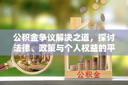 中介公积金争议解决之道，探讨法律、政策与个人权益的平衡