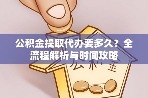 中介公积金提取代办要多久？全流程解析与时间攻略