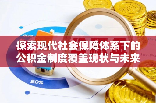中介探索现代社会保障体系下的公积金制度覆盖现状与未来发展