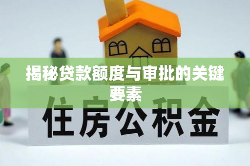 中介揭秘贷款额度与审批的关键要素