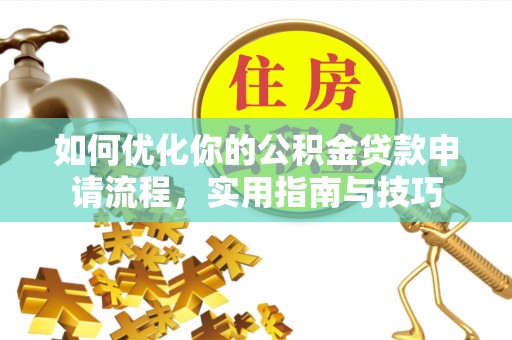 中介如何优化你的公积金贷款申请流程，实用指南与技巧