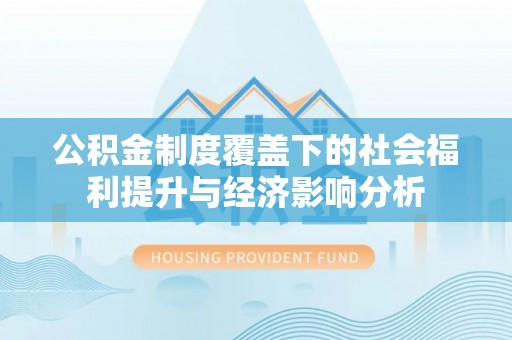 中介公积金制度覆盖下的社会福利提升与经济影响分析