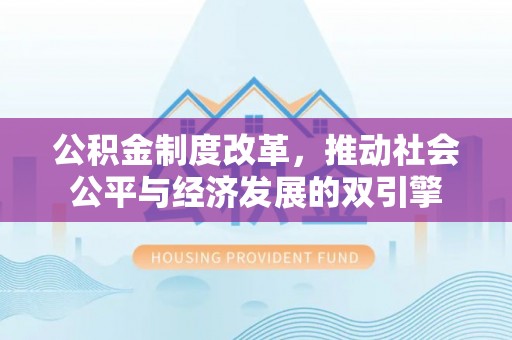 中介公积金制度改革，推动社会公平与经济发展的双引擎