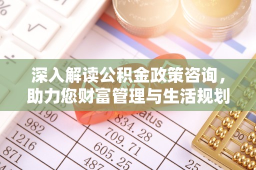 中介深入解读公积金政策咨询，助力您财富管理与生活规划