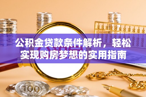中介公积金贷款条件解析，轻松实现购房梦想的实用指南