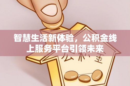 中介智慧生活新体验，公积金线上服务平台引领未来