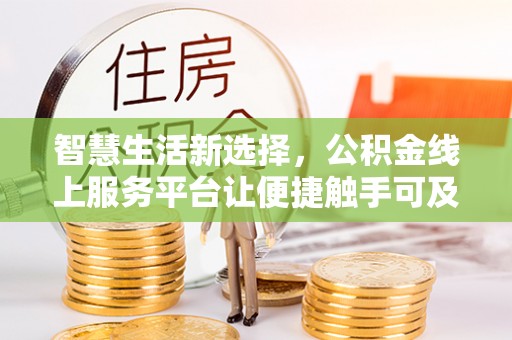 中介智慧生活新选择，公积金线上服务平台让便捷触手可及