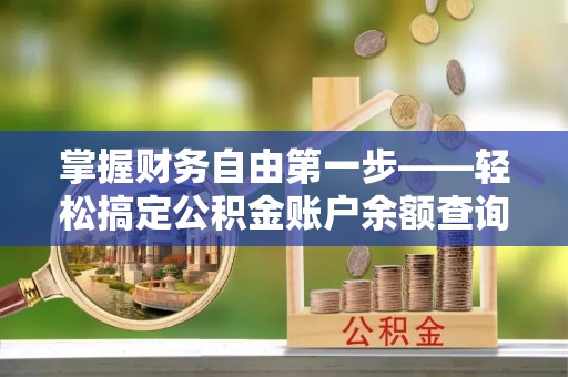 中介掌握财务自由第一步——轻松搞定公积金账户余额查询的方法与技巧