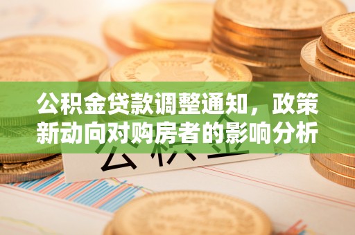 中介公积金贷款调整通知，政策新动向对购房者的影响分析