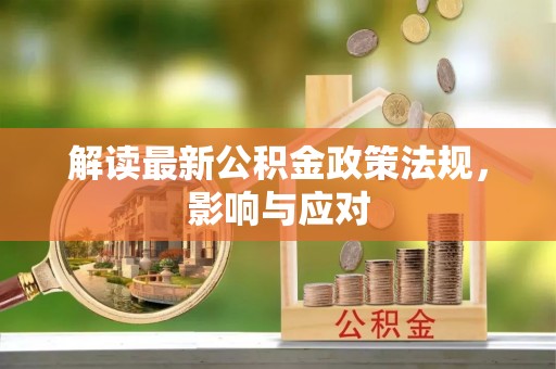 中介解读最新公积金政策法规，影响与应对