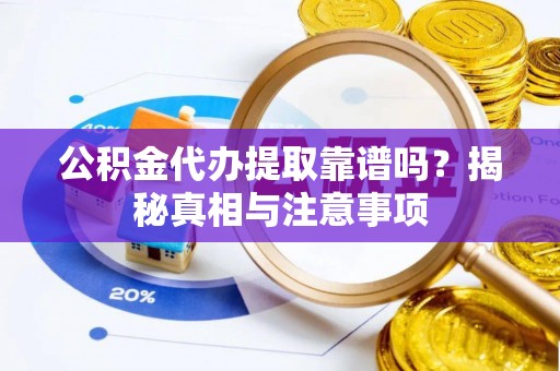 中介公积金代办提取靠谱吗？揭秘真相与注意事项