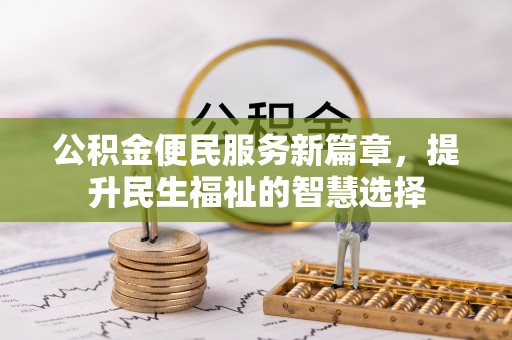 中介公积金便民服务新篇章，提升民生福祉的智慧选择