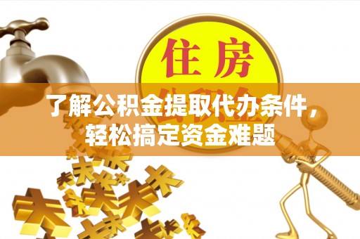 中介了解公积金提取代办条件，轻松搞定资金难题