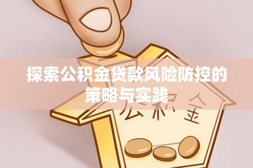 中介探索公积金贷款风险防控的策略与实践