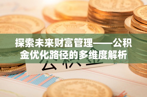 中介探索未来财富管理——公积金优化路径的多维度解析